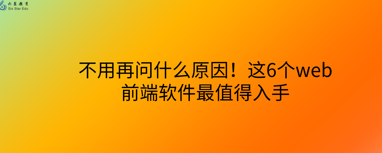 不用再问什么原因！这6个web前端软件最值得入手