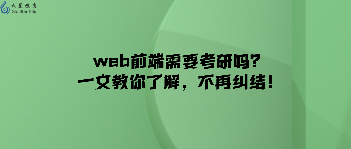 web前端需要考研吗？一文教你了解，不再纠结！