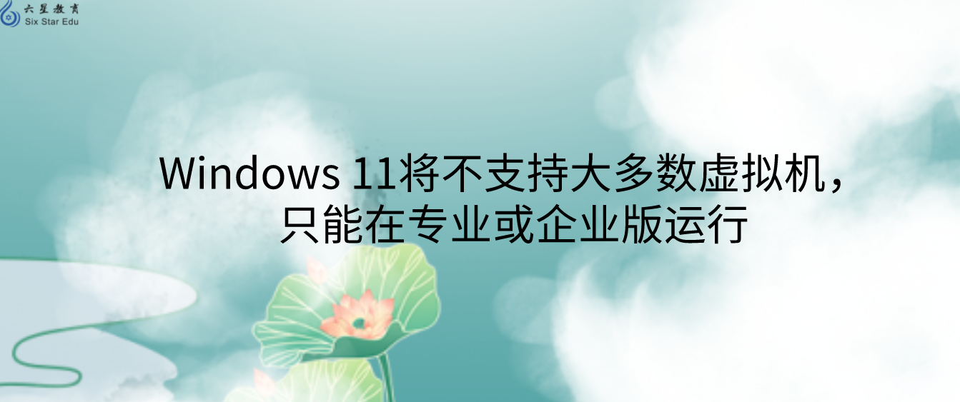 Windows 11将不支持大多数虚拟机，只能在专业或企业版运行