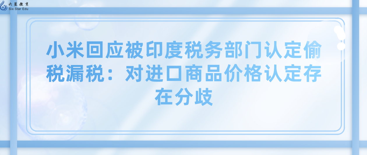 小米回应被印度税务部门认定偷税漏税：对进口商品价格认定存在分歧