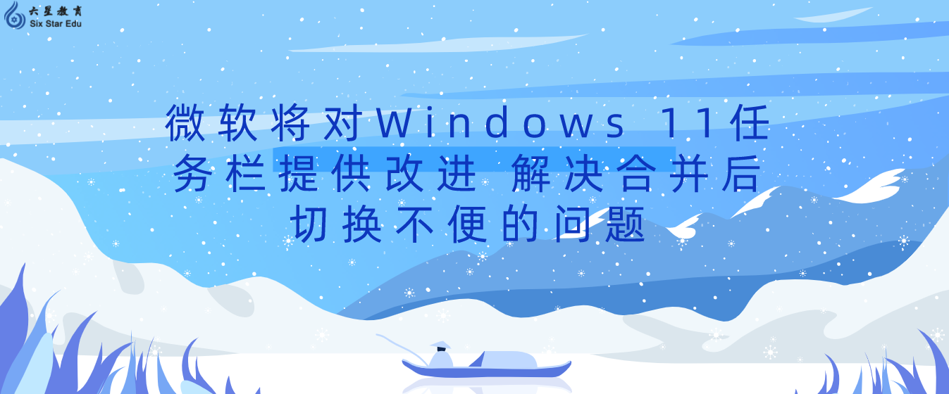 微软将对Windows 11任务栏提供改进 解决合并后切换不便的问题