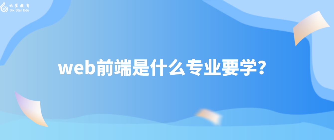 web前端是什么专业要学？(大学有web前端专业吗)