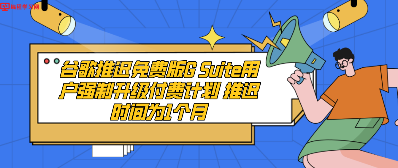 谷歌推迟免费版G Suite用户强制升级付费计划 推迟时间为1个月