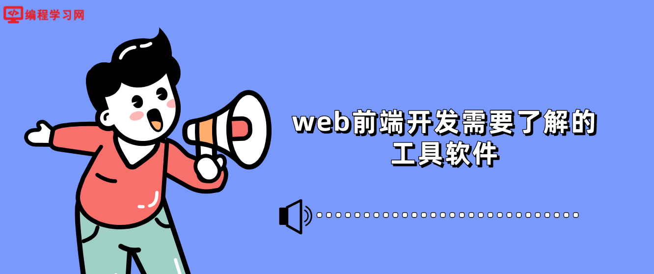 web前端开发需要了解的工具软件(web前端开发用什么工具)