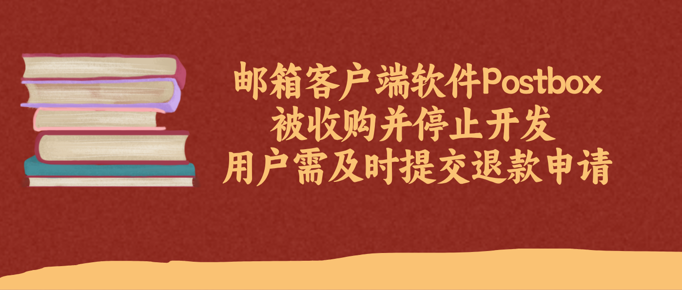 邮箱客户端软件Postbox被收购并停止开发 用户需及时提交退款申请