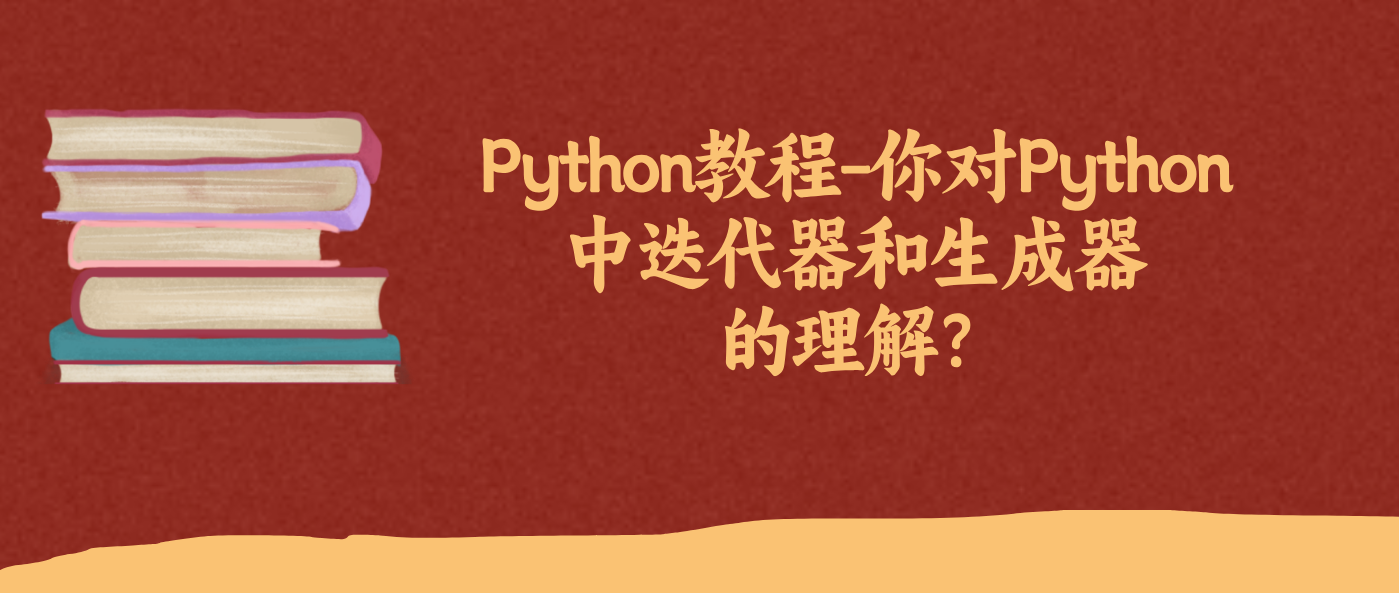 Python教程-你对Python中迭代器和生成器的理解？