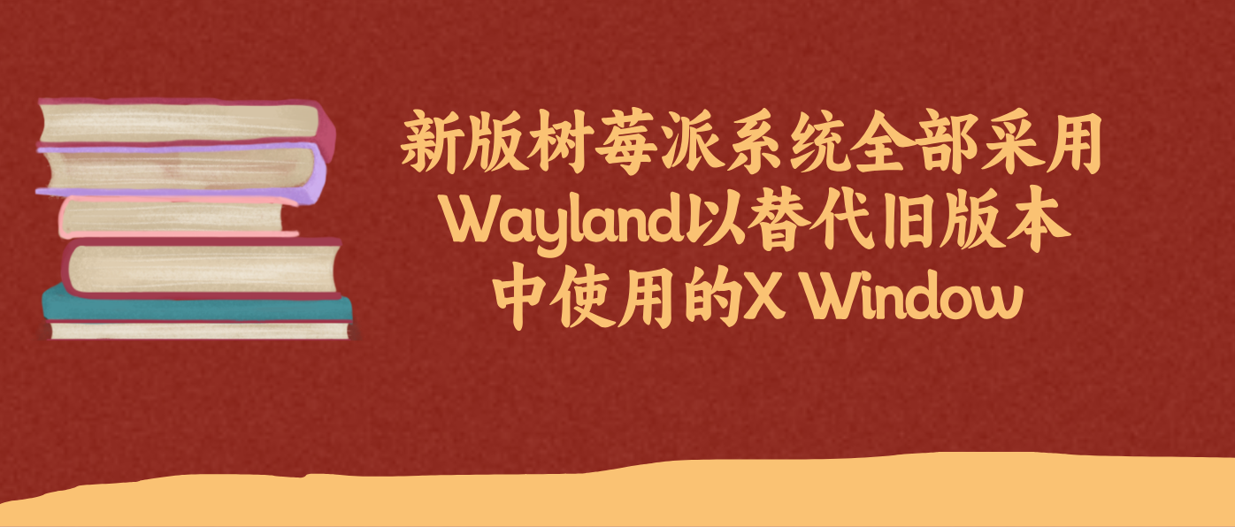 新版树莓派系统全部采用Wayland以替代旧版本中使用的X Window