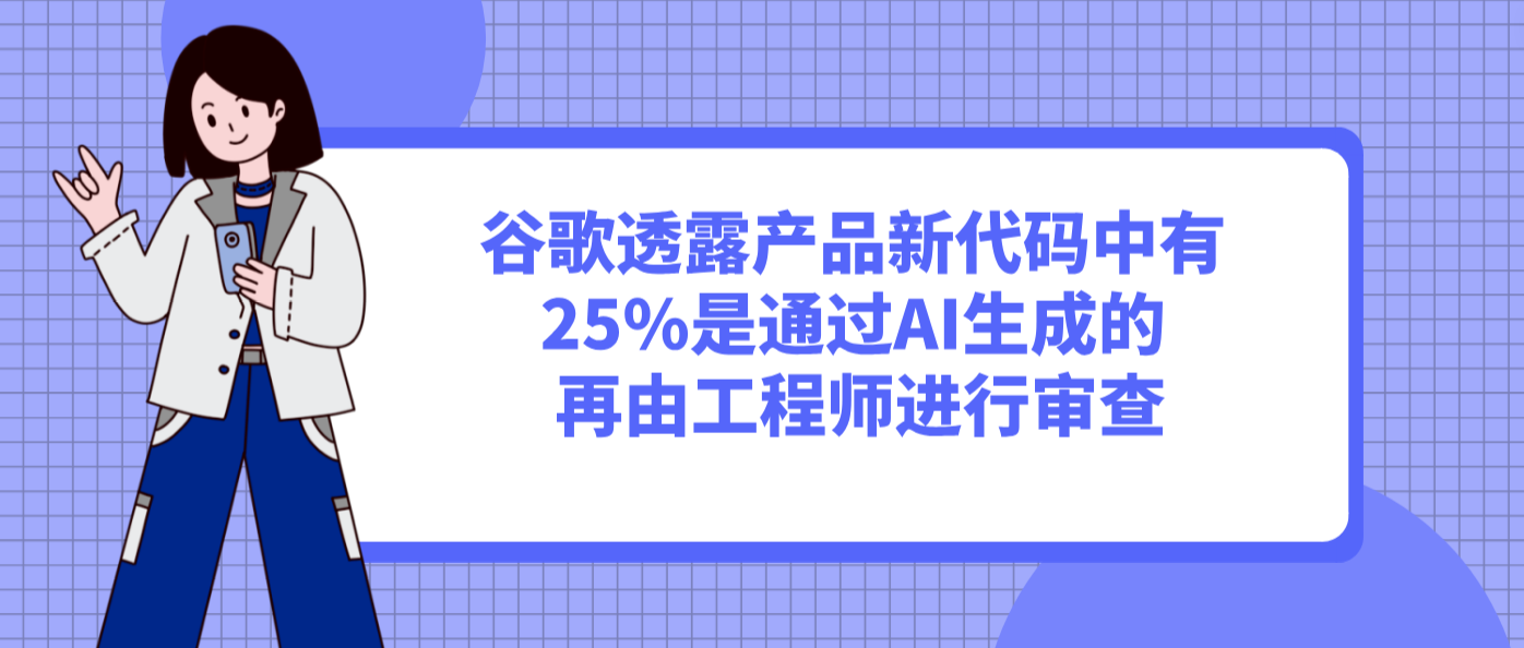 谷歌透露产品新代码中有25%是通过AI生成的 再由工程师进行审查