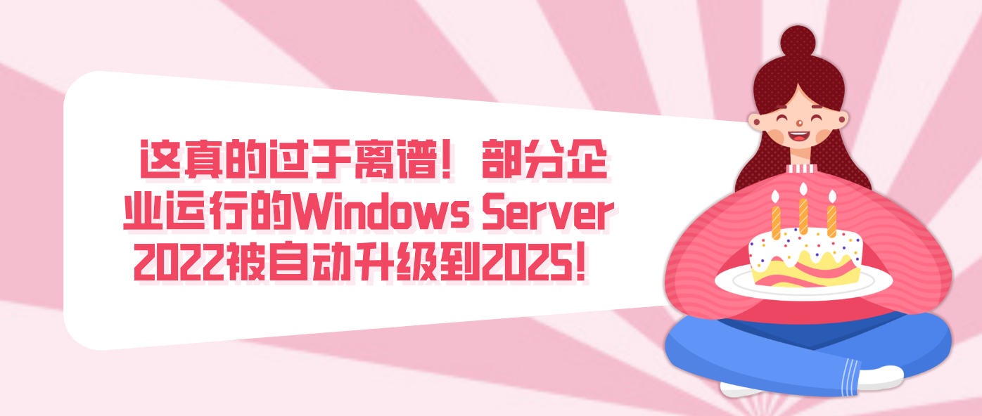 这真的过于离谱！部分企业运行的Windows Server 2022被自动升级到2025！