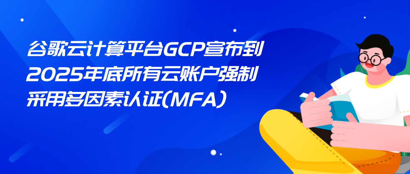 谷歌云计算平台GCP宣布到2025年底所有云账户强制采用多因素认证(MFA)