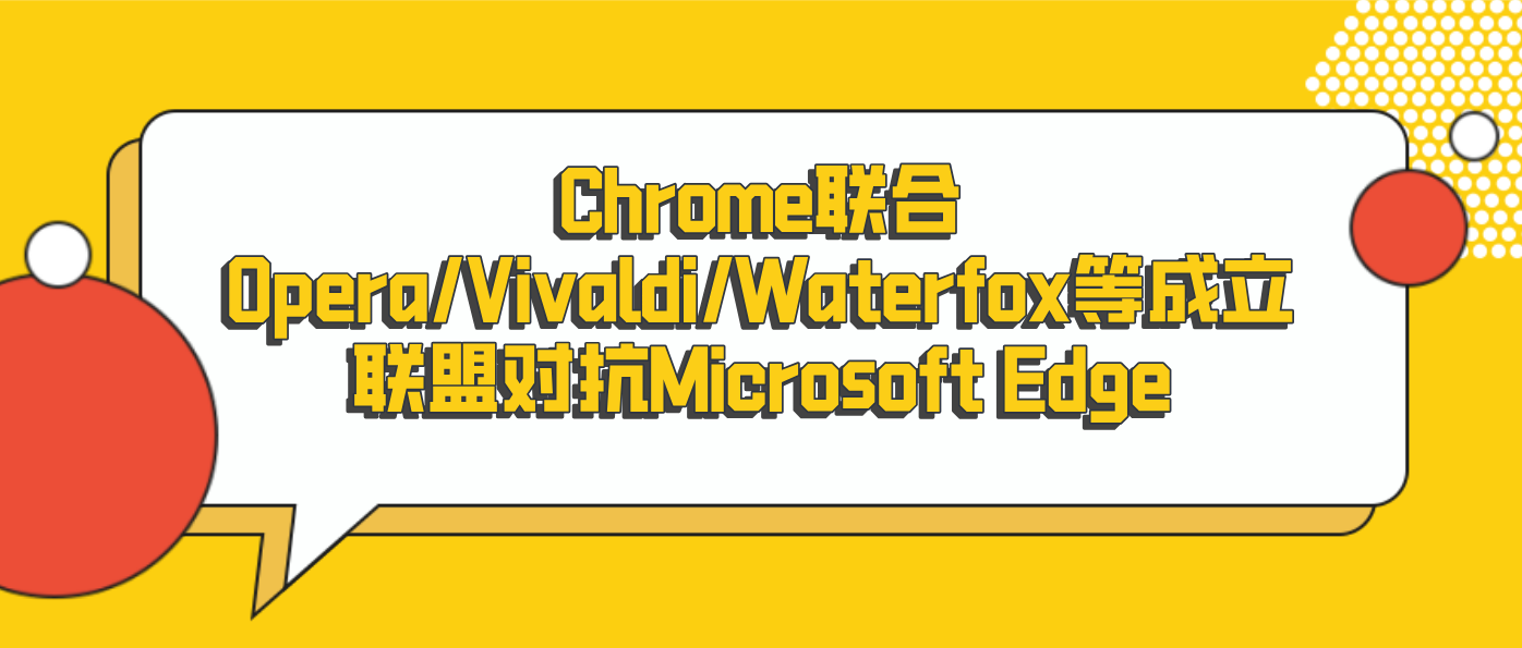 Chrome联合Opera/Vivaldi/Waterfox等成立联盟对抗Microsoft Edge