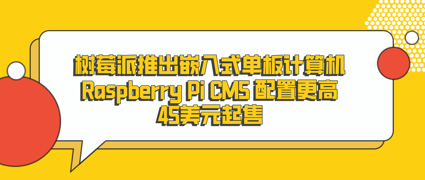 树莓派推出嵌入式单板计算机Raspberry Pi CM5 配置更高45美元起售