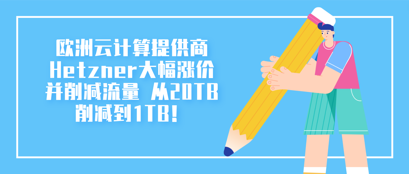 欧洲云计算提供商Hetzner大幅涨价并削减流量 从20TB削减到1TB！