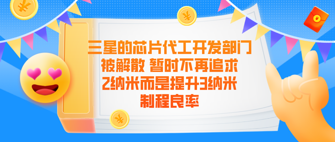 三星的芯片代工开发部门被解散 暂时不再追求2纳米而是提升3纳米制程良率