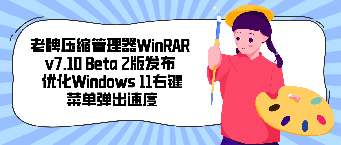 老牌压缩管理器WinRAR v7.10 Beta 2版发布 优化Windows 11右键菜单弹出速度