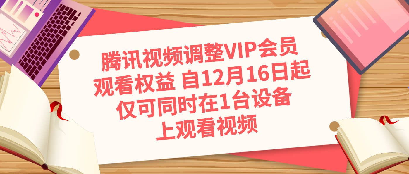 腾讯视频调整VIP会员观看权益 自12月16日起仅可同时在1台设备上观看视频