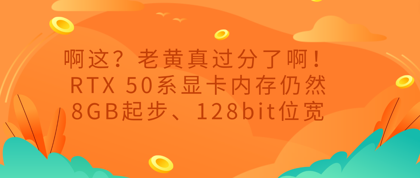 啊这？老黄真过分了啊！RTX 50系显卡内存仍然8GB起步、128bit位宽