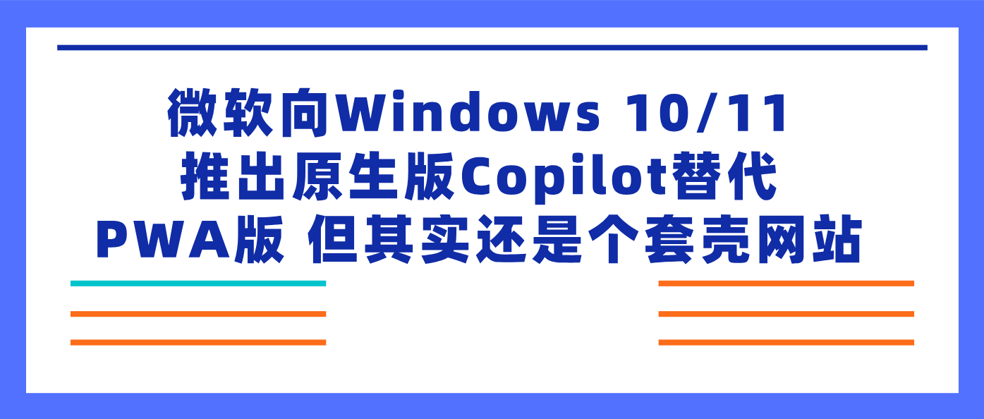 微软向Windows 10/11推出原生版Copilot替代PWA版 但其实还是个套壳网站！