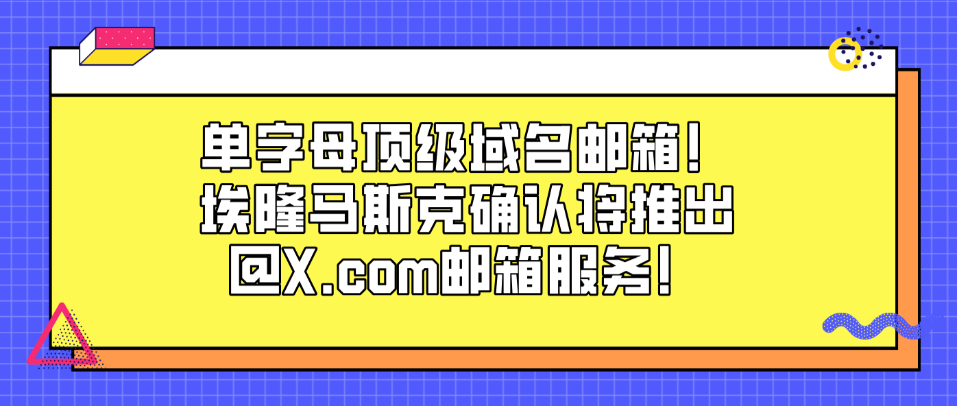 单字母顶级域名邮箱！埃隆马斯克确认将推出@X.com邮箱服务！