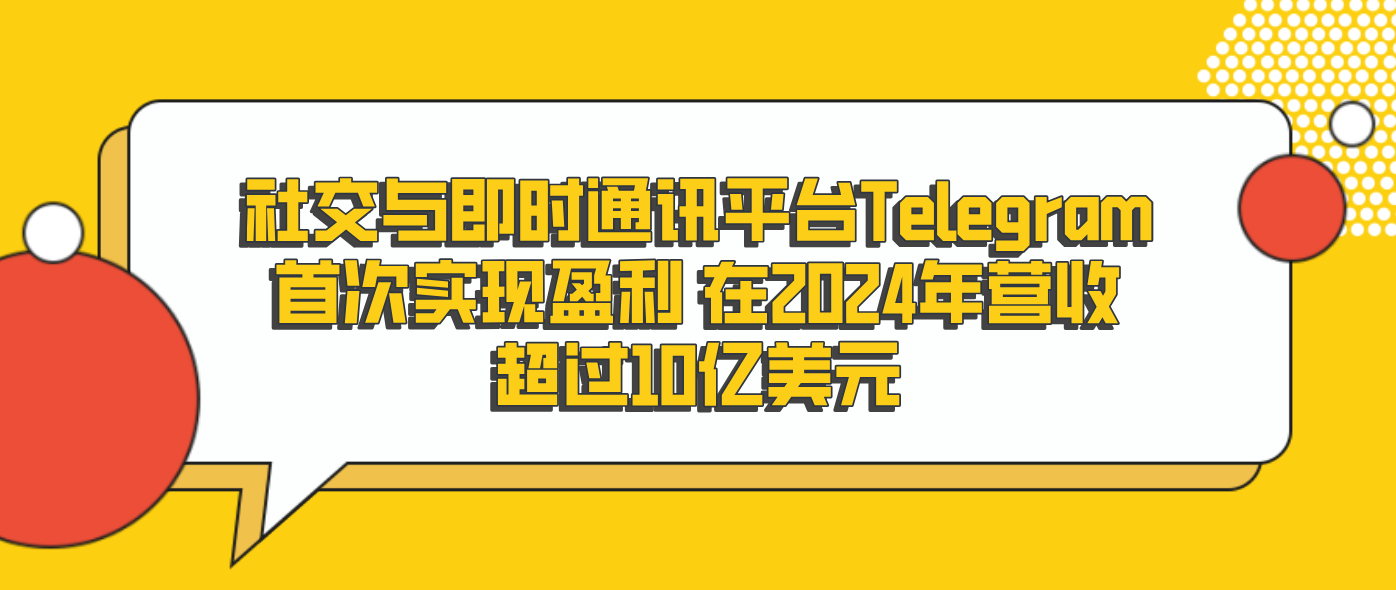 社交与即时通讯平台Telegram首次实现盈利 在2024年营收超过10亿美元