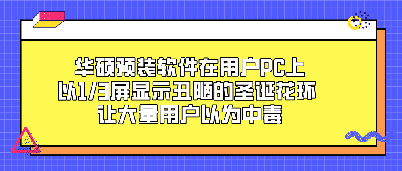 华硕预装软件在用户PC上以1/3屏显示丑陋的圣诞花环 让大量用户以为中毒