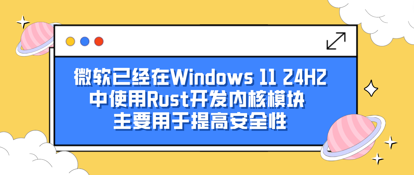 微软已经在Windows 11 24H2中使用Rust开发内核模块 主要用于提高安全性