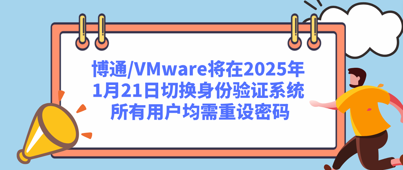 博通/VMware将在2025年1月21日切换身份验证系统 所有用户均需重设密码