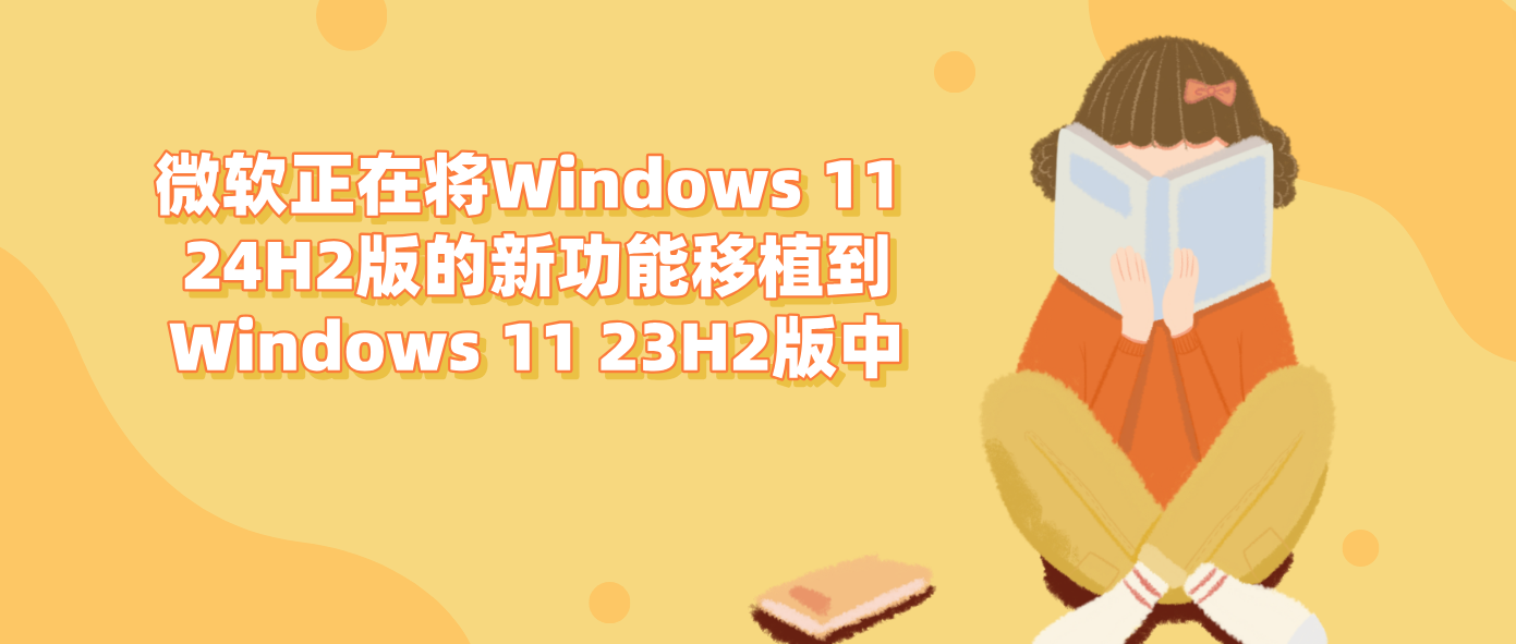 微软正在将Windows 11 24H2版的新功能移植到Windows 11 23H2版中