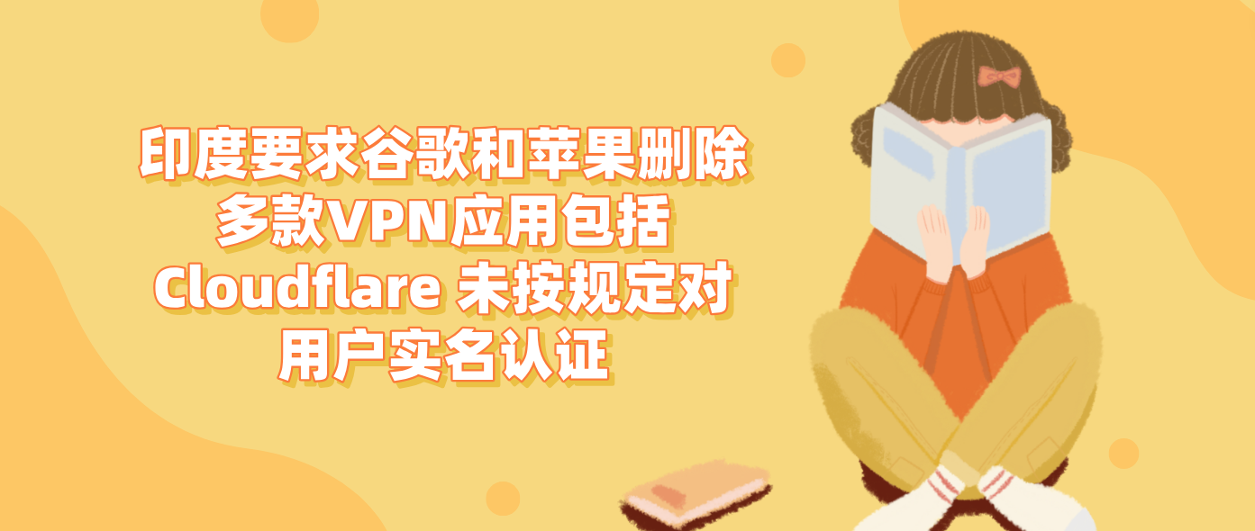 印度要求谷歌和苹果删除多款VPN应用包括Cloudflare 未按规定对用户实名认证