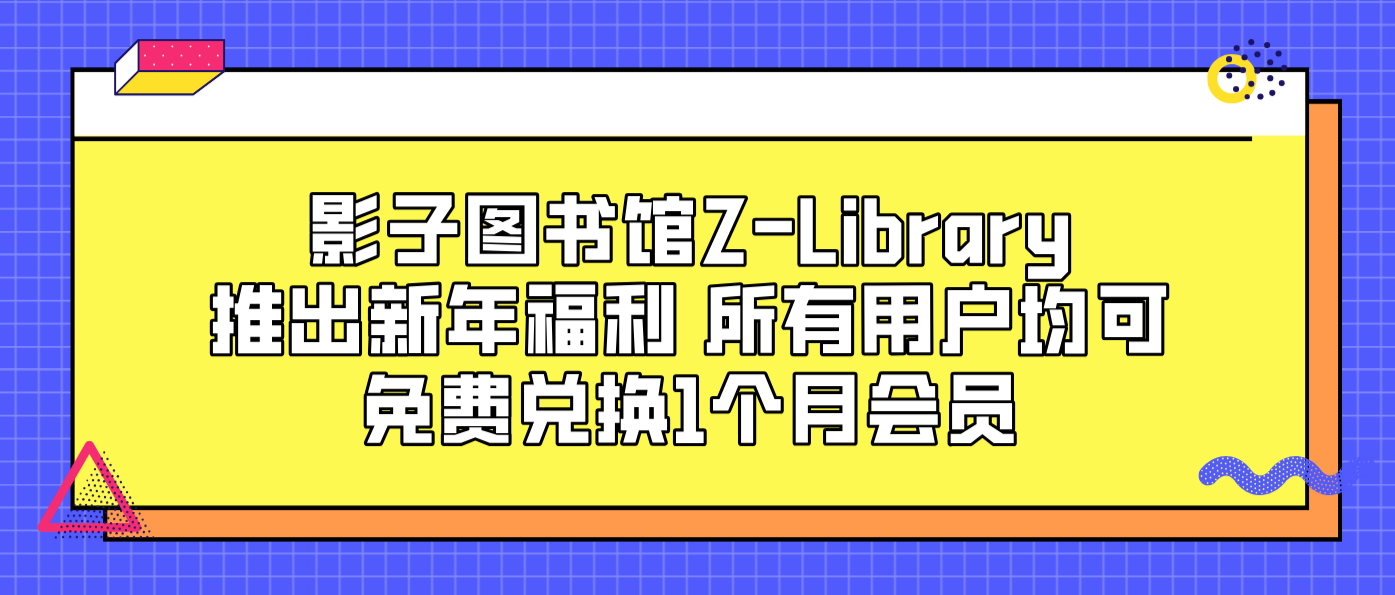 影子图书馆Z-Library推出新年福利 所有用户均可免费兑换1个月会员