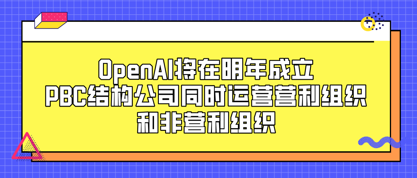 OpenAI将在明年成立PBC结构公司同时运营营利组织和非营利组织