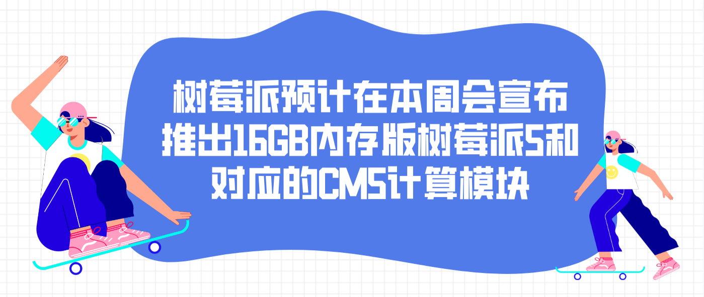 树莓派预计在本周会宣布推出16GB内存版树莓派5和对应的CM5计算模块