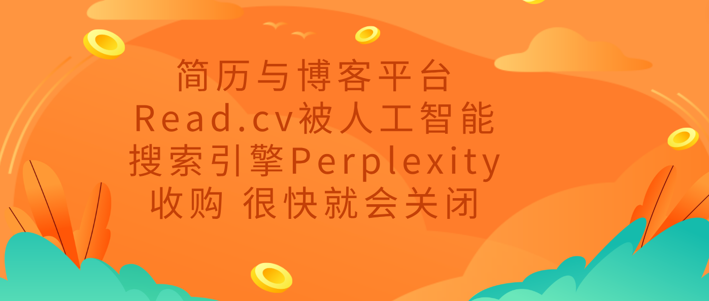 简历与博客平台Read.cv被人工智能搜索引擎Perplexity收购 很快就会关闭