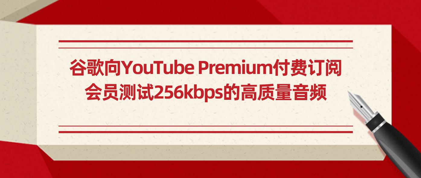 谷歌向YouTube Premium付费订阅会员测试256kbps的高质量音频