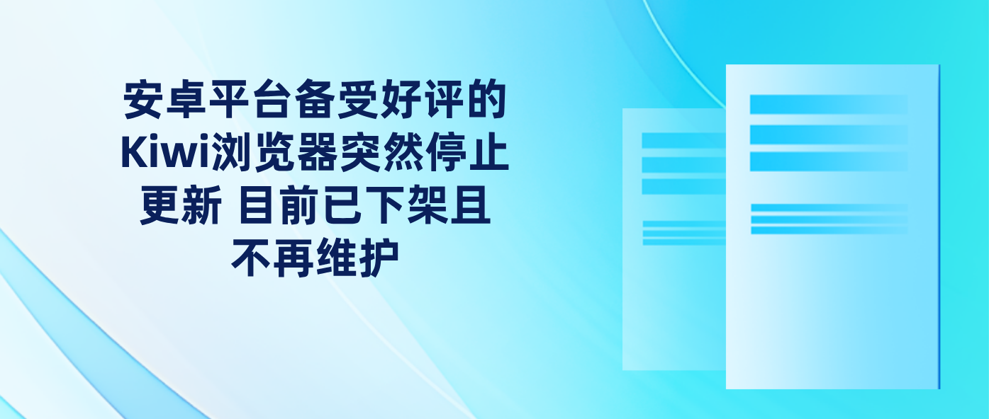 安卓平台备受好评的Kiwi浏览器突然停止更新 目前已下架且不再维护