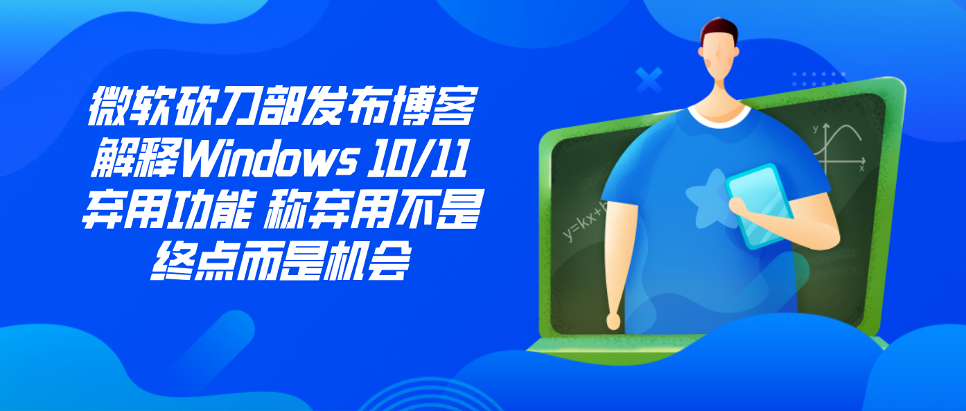 微软砍刀部发布博客解释Windows 10/11弃用功能 称弃用不是终点而是机会