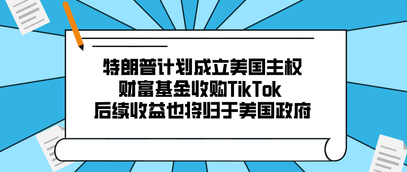 特朗普计划成立美国主权财富基金收购TikTok 后续收益也将归于美国政府