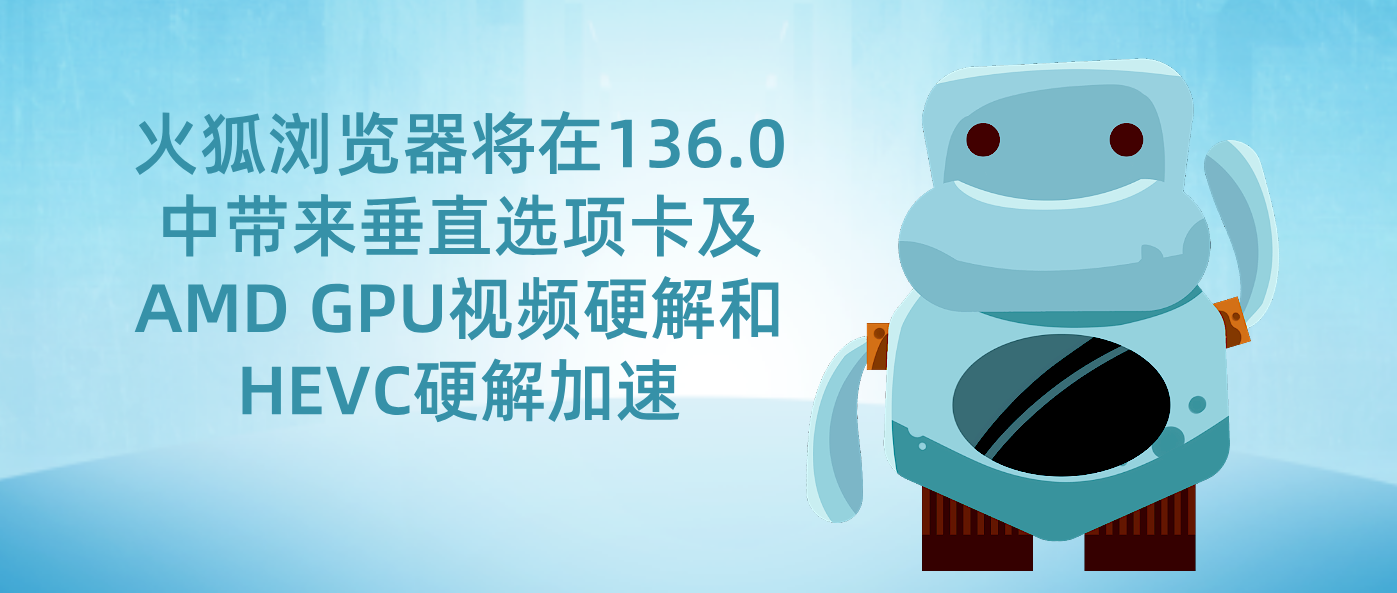 火狐浏览器将在136.0中带来垂直选项卡及AMD GPU视频硬解和HEVC硬解加速