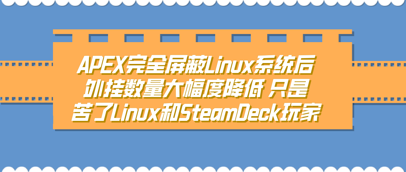 APEX完全屏蔽Linux系统后外挂数量大幅度降低 只是苦了Linux和SteamDeck玩家