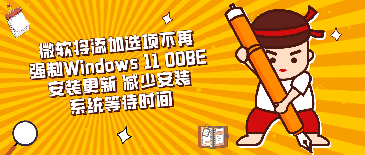 微软将添加选项不再强制Windows 11 OOBE安装更新 减少安装系统等待时间