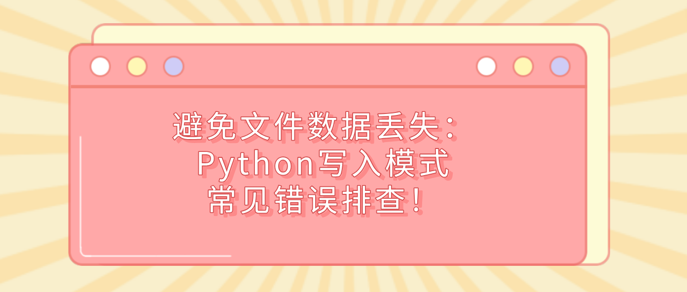 避免文件数据丢失：Python写入模式常见错误排查！