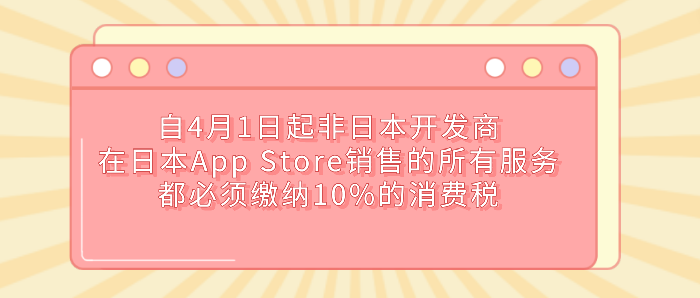 自4月1日起非日本开发商在日本App Store销售的所有服务都必须缴纳10%的消费税