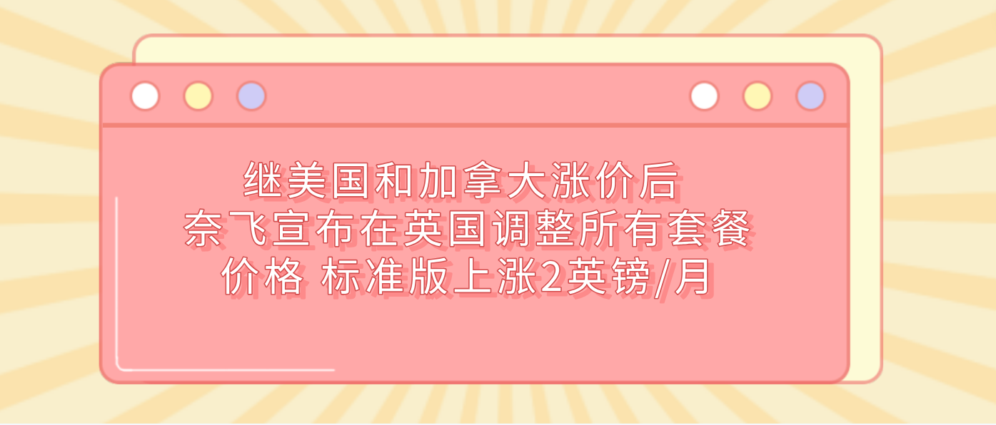 继美国和加拿大涨价后 奈飞宣布在英国调整所有套餐价格 标准版上涨2英镑/月