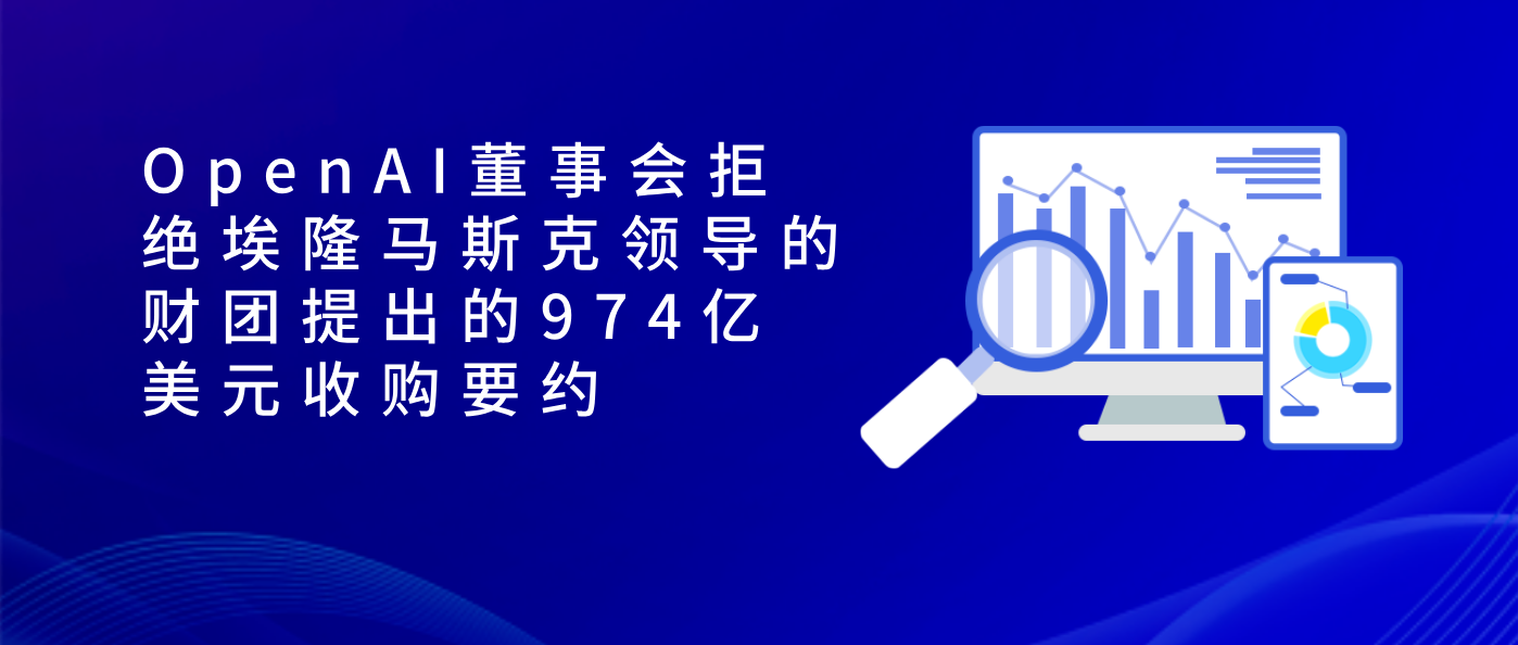 OpenAI董事会拒绝埃隆马斯克领导的财团提出的974亿美元收购要约