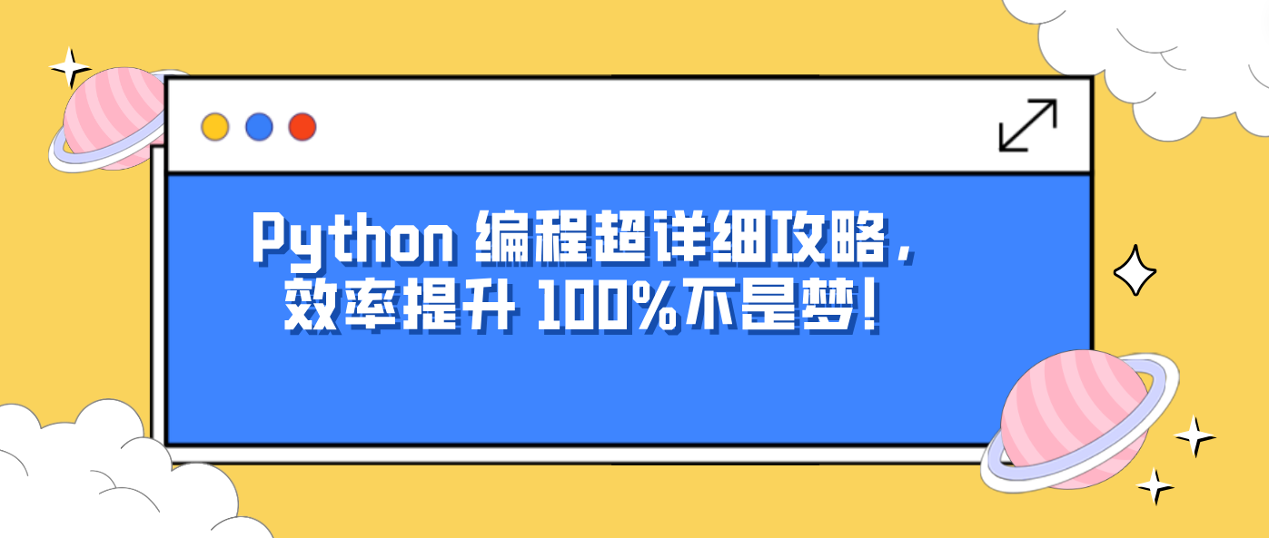 Python 编程超详细攻略，效率提升 100%不是梦！