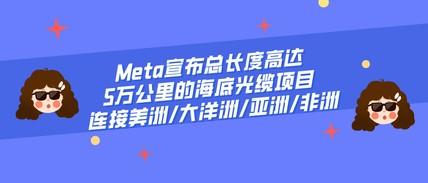 Meta宣布总长度高达5万公里的海底光缆项目 连接美洲/大洋洲/亚洲/非洲