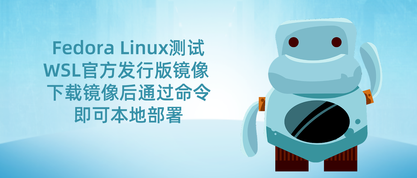 Fedora Linux测试WSL官方发行版镜像 下载镜像后通过命令即可本地部署