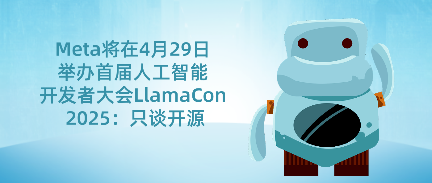 Meta将在4月29日举办首届人工智能开发者大会LlamaCon 2025：只谈开源