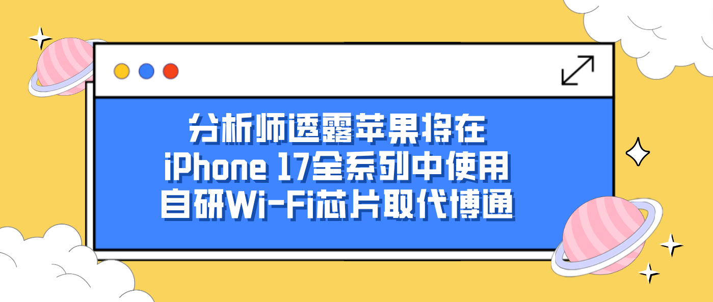 分析师透露苹果将在iPhone 17全系列中使用自研Wi-Fi芯片取代博通