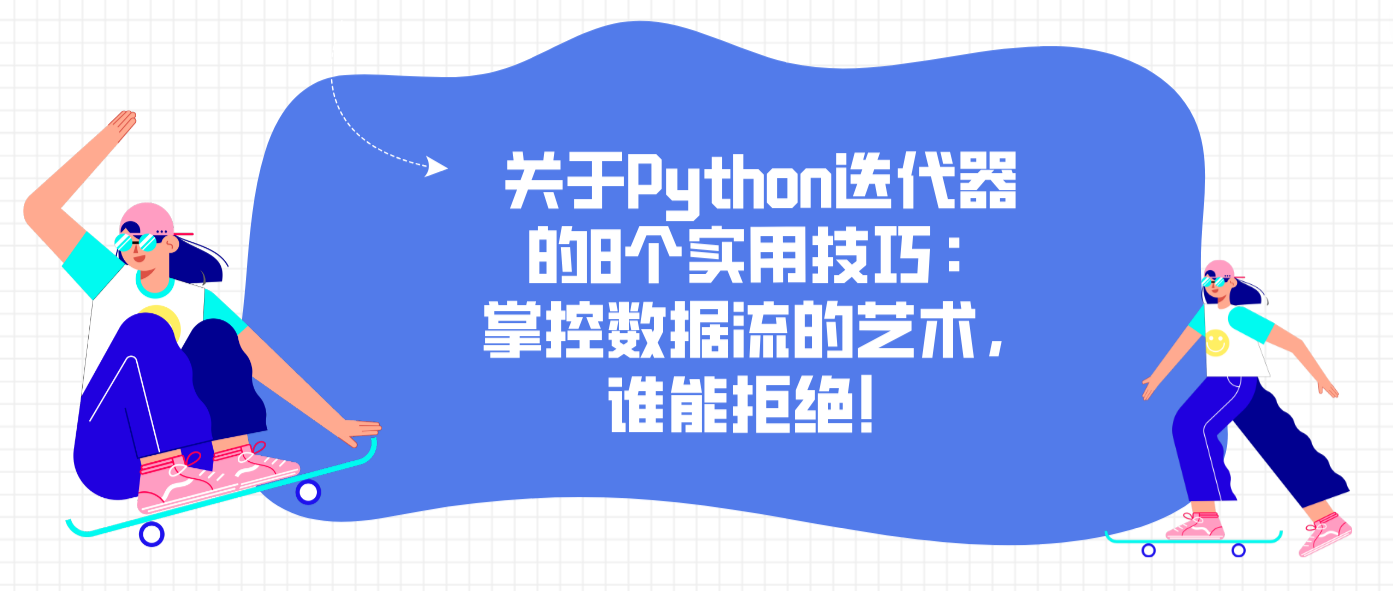 关于Python迭代器的8个实用技巧：掌控数据流的艺术，谁能拒绝！